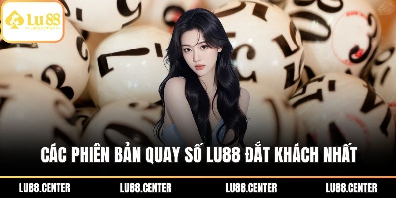 Quay Số Lu88 Và Phương Pháp Tham Gia Dành Cho Người Mới 2 Các phiên bản quay số Lu88 đắt khách nhất