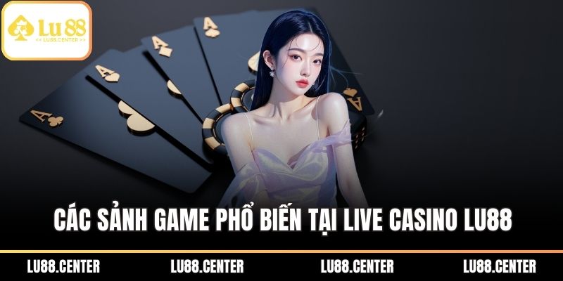 Live Casino Lu88 - Sòng Bạc Trực Tuyến Chất Lượng Cao 2 Các sảnh game phổ biến tại Live Casino Lu88