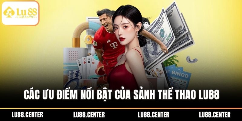 Thể Thao Lu88 - Điểm Đến Giải Trí Bạn Không Thể Bỏ Qua 3 Các ưu điểm nổi bật của sảnh thể thao Lu88