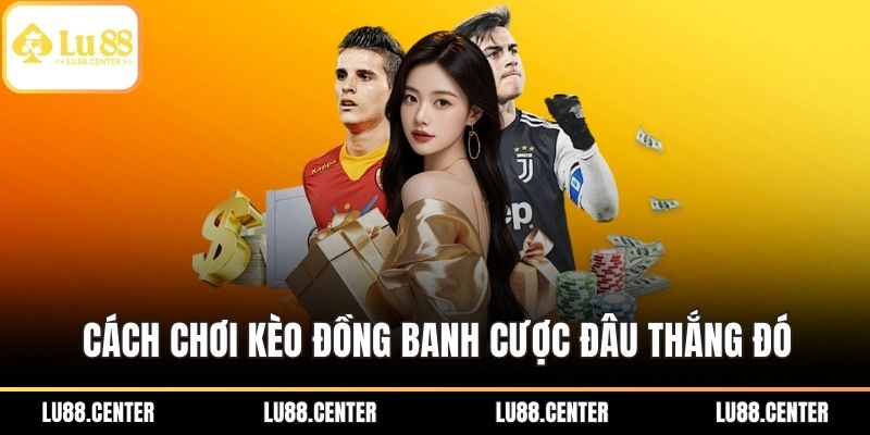 Cách Chơi Kèo Đồng Banh - Kinh Nghiệm Cược Đâu Thắng Đó 3 Cách chơi kèo đồng banh cược đâu thắng đó