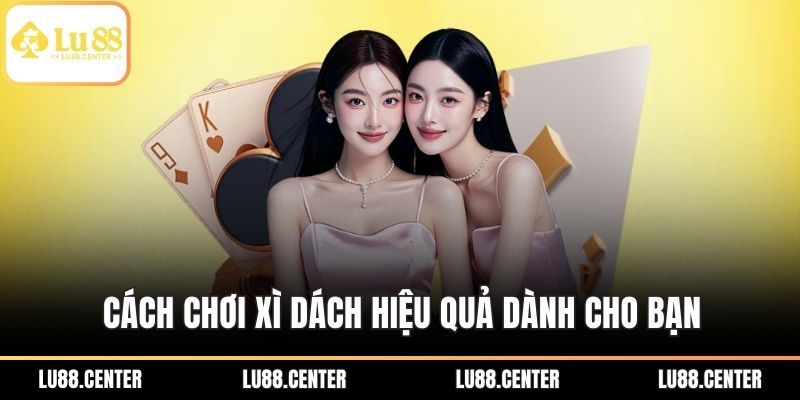 Cách Chơi Xì Dách Hiệu Quả - Phá Đảo Sòng Bài Tại Lu88 2 Cách chơi xì dách hiệu quả dành cho bạn