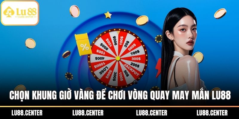 Vòng Quay May Mắn LU88 - Khuyến Mãi Hấp Dẫn Cho Hội Viên 3 Chọn khung giờ vàng để chơi Vòng quay may mắn LU88