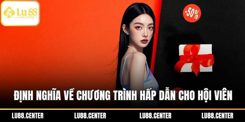 LU88 Tặng Tiền Hấp Dẫn – Ưu Đãi Lớn Dành Cho Người Chơi 1 Định nghĩa về chương trình hấp dẫn cho hội viên