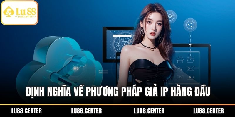 Fake Ip LU88 - Giải Pháp Bảo Mật Cho Người Chơi An Tâm 1 Định nghĩa về phương pháp giả IP hàng đầu