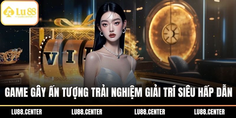 LU88 5 Game gây ấn tượng với trải nghiệm giải trí siêu hấp dẫn