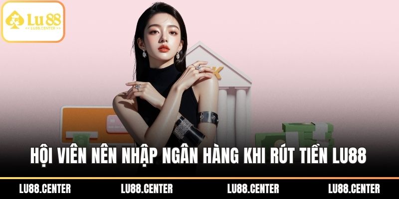 Rút Tiền LU88 An Toàn, Nhanh Với Cập Nhật Mới 2025 4 Hội viên nên nhập ngân hàng khi rút tiền LU88