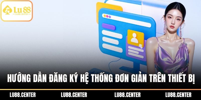 Đăng Ký LU88 – Bước Đầu Chạm Thế Giới Cá Cược Đỉnh Cao 2 Hướng dẫn đăng ký hệ thống đơn giản trên các thiết bị