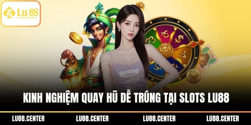 Slots Lu88 - Game Đổi Thưởng Ăn Tiền Thật Tỷ Lệ Cao 3 Kinh nghiệm quay hũ dễ trúng tại Slots Lu88