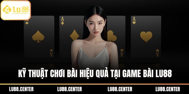 Game Bài Lu88 - Kỹ Thuật Chơi Bài Trực Tuyến Hiệu Quả 3 Kỹ thuật chơi bài hiệu quả tại game bài Lu88