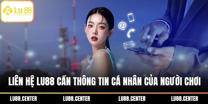 Liên Hệ LU88 Nhanh Chóng – Hỗ Trợ Khách Hàng Tận Tâm 3 Liên hệ LU88 cần đến thông tin cá nhân của người chơi