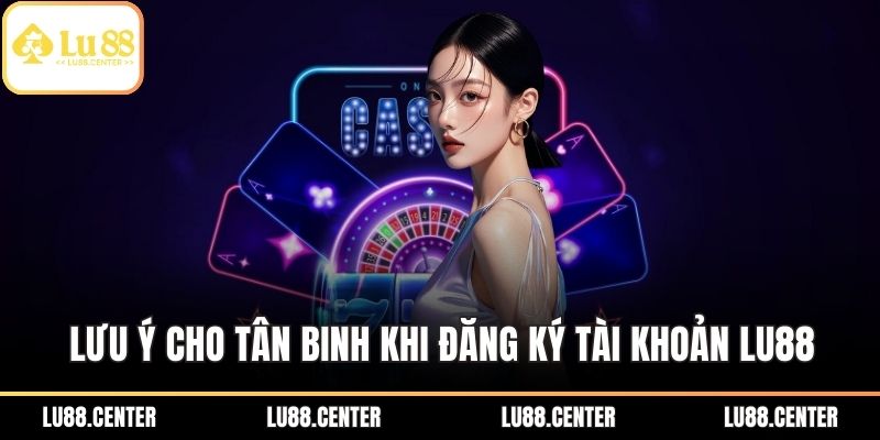LU88 9 Lưu ý cho tân binh khi đăng ký tài khoản LU88