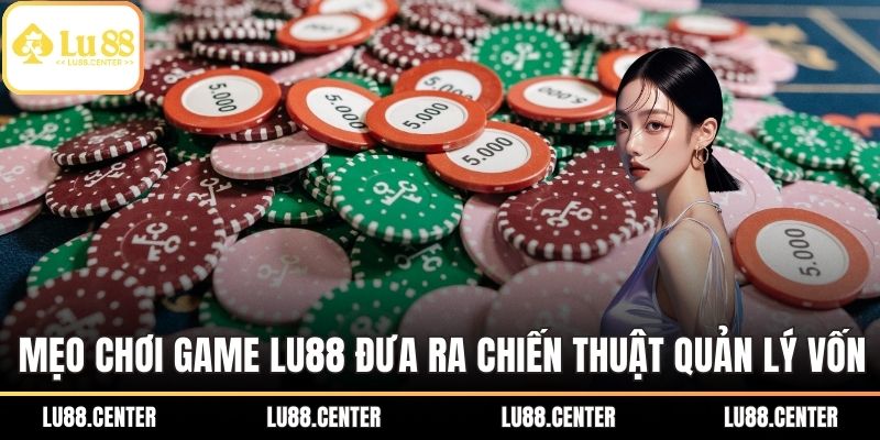 Mẹo chơi game LU88 đưa ra chiến thuật quản lý vốn