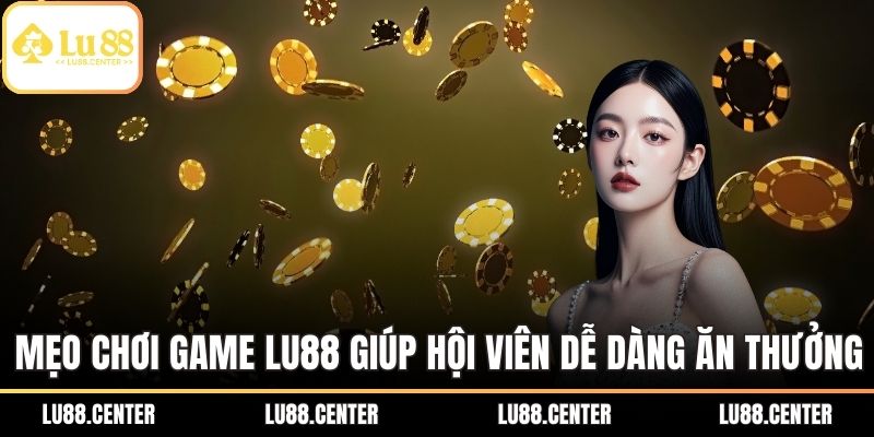 Mẹo chơi game LU88 giúp hội viên dễ dàng ăn thưởng
