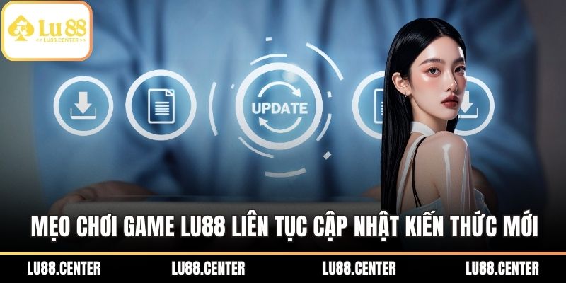 Mẹo chơi game LU88 liên tục cập nhật kiến thức mới