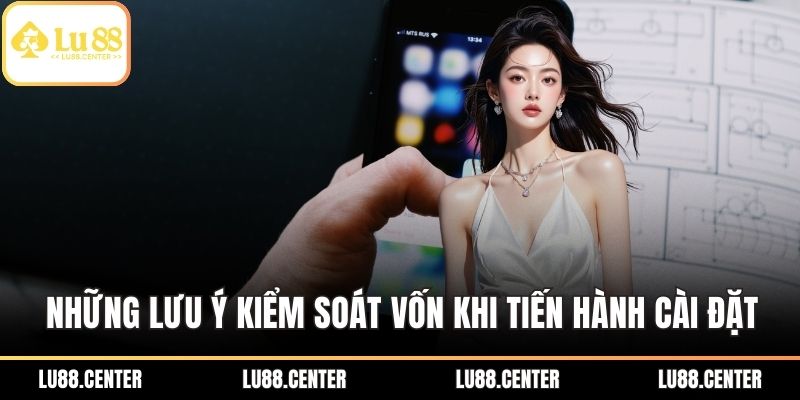 Tải App Lu88 Nhanh Chóng – Trải Nghiệm Cá Cược Mượt Mà 3 Những lưu ý kiểm soát vốn cược khi tiến hành cài đặt