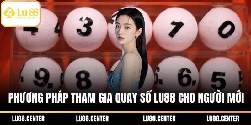 Quay Số Lu88 Và Phương Pháp Tham Gia Dành Cho Người Mới 3 Phương pháp tham gia quay số Lu88 cho người mới