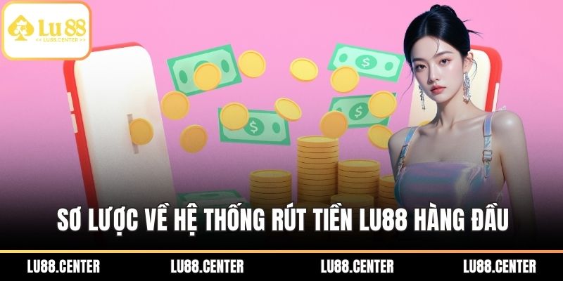 Rút Tiền LU88 An Toàn, Nhanh Với Cập Nhật Mới 2025 1 Sơ lược về hệ thống rút tiền LU88 hàng đầu