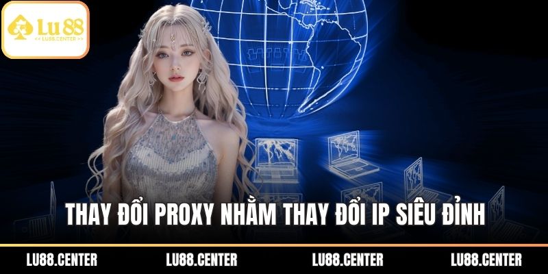 Fake Ip LU88 - Giải Pháp Bảo Mật Cho Người Chơi An Tâm 2 Thay đổi Proxy nhằm thay đổi IP siêu đỉnh