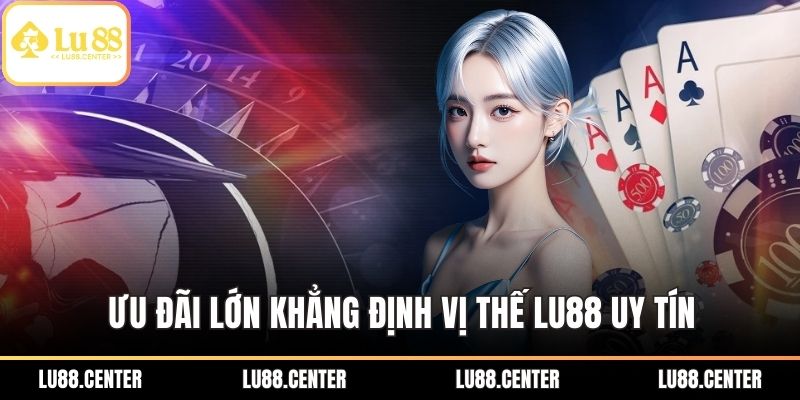 LU88 Uy Tín – Địa Chỉ Cược An Toàn, Đa Dạng Hàng Đầu 3 Ưu đãi lớn khẳng định vị thế LU88 uy tín
